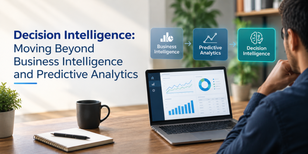 Decision Intelligence: Moving Beyond Business Intelligence and Predictive Analytics